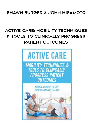 Active Care: Mobility Techniques & Tools to Clinically Progress Patient Outcomes - Shawn Burger & John Hisamoto