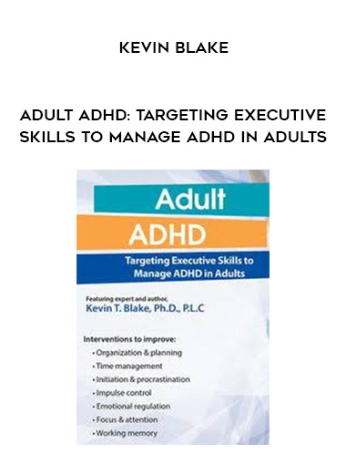 Adult ADHD: Targeting Executive Skills to Manage ADHD in Adults - Kevin Blake