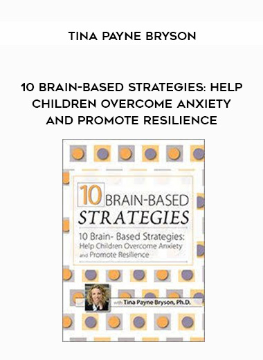 10 Brain-Based Strategies to Help Children Overcome Anxiety and Promote Resilience - Tina Payne Bryson