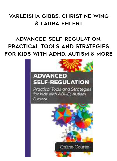 Advanced Self-Regulation: Practical Tools and Strategies for Kids with ADHD, Autism & more - Varleisha Gibbs, Christine Wing & Laura Ehlert