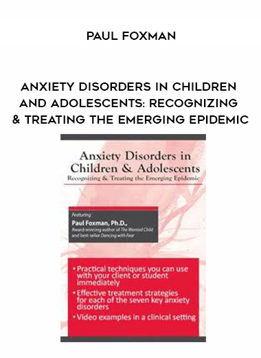 Anxiety Disorders in Children and Adolescents: Recognizing & Treating the Emerging Epidemic – Paul Foxman
