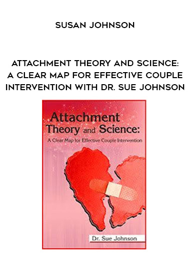 Attachment Theory and Science: A Clear Map for Effective Couple Intervention with Dr. Sue Johnson – Susan Johnson