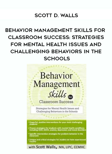 Behavior Management Skills for Classroom Success: Strategies for Mental Health Issues and Challenging Behaviors in the Schools – Scott D. Walls