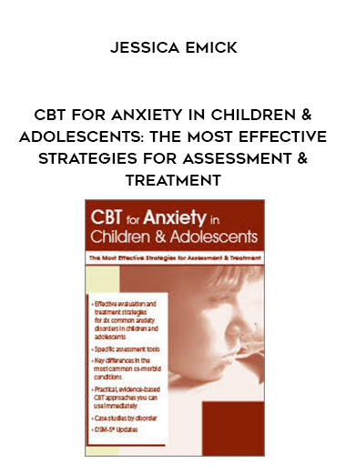 CBT for Anxiety in Children & Adolescents: The Most Effective Strategies for Assessment & Treatment – Jessica Emick