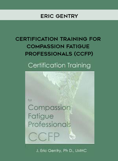 Certification Training for Compassion Fatigue Professionals (CCFP) – Bessel Van der Kolk , Eric Gentry & Janina Fisher