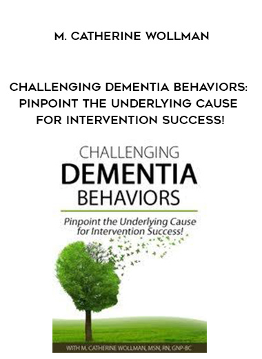 Challenging Dementia Behaviors: Pinpoint the Underlying Cause for Intervention Success! – M. Catherine Wollman