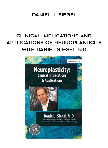 Clinical Implications and Applications of Neuroplasticity with Daniel Siegel, MD – Daniel J. Siegel