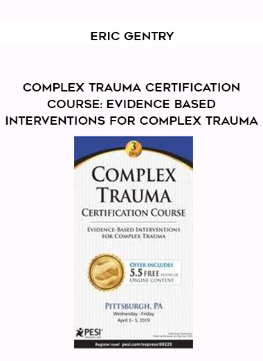 Complex Trauma Certification Course: Evidence Based Interventions for Complex Trauma – Eric Gentry