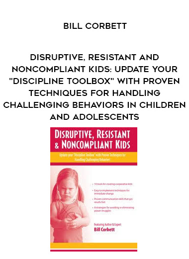 Disruptive, Resistant and Noncompliant Kids: Update your “Discipline Toolbox” with Proven Techniques for Handling Challenging Behaviors in Children and Adolescents – Bill Corbett