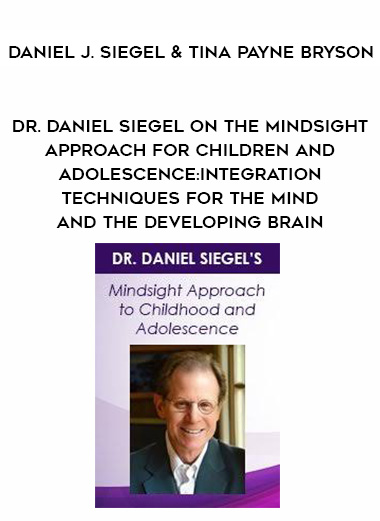 Dr. Daniel Siegel on The Mindsight Approach for Children and Adolescence: Integration Techniques for the Mind and the Developing Brain – Daniel J. Siegel & Tina Payne Bryson