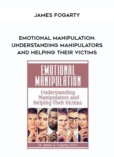 Emotional Manipulation: Understanding Manipulators and Helping Their Victims – James Fogarty