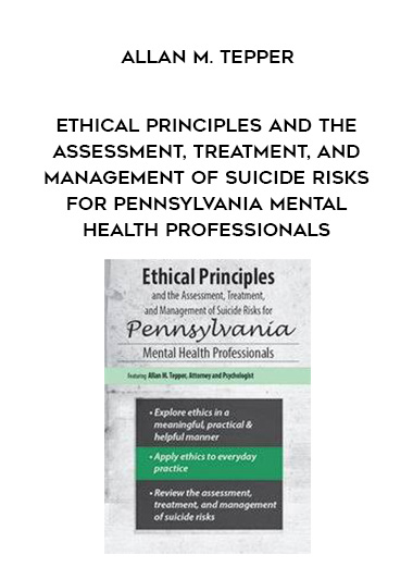 Ethical Principles and the Assessment, Treatment, and Management of Suicide Risks for Pennsylvania Mental Health Professionals – Allan M. Tepper