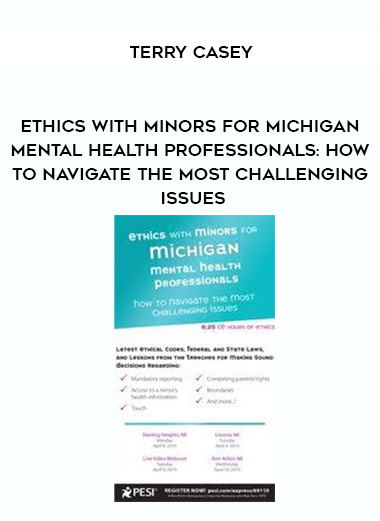 Ethics with Minors for Michigan Mental Health Professionals: How to Navigate the Most Challenging Issues – Terry Casey