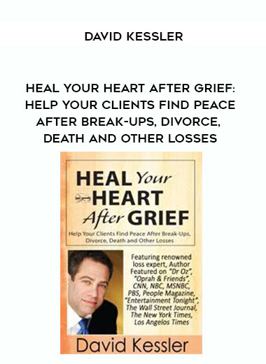 Heal Your Heart After Grief: Help Your Clients Find Peace After Break-Ups, Divorce, Death and Other Losses – David Kessler