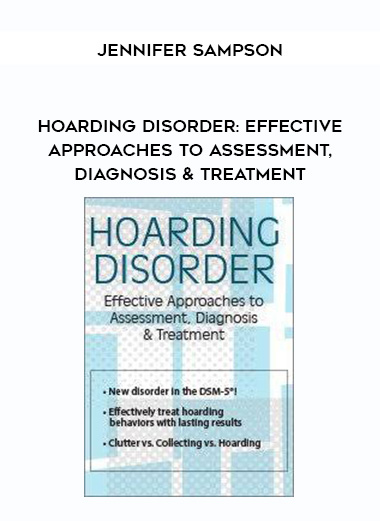 Hoarding Disorder: Effective Approaches to Assessment, Diagnosis & Treatment – Jennifer Sampson