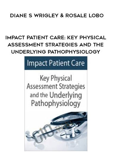 Impact Patient Care: Key Physical Assessment Strategies and the Underlying Pathophysiology – Diane S Wrigley & Rosale Lobo