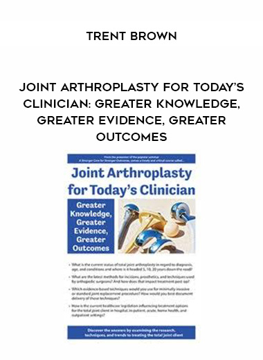 Joint Arthroplasty for Today’s Clinician: Greater Knowledge, Greater Evidence, Greater Outcomes – Trent Brown