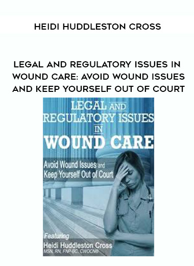 Legal and Regulatory Issues in Wound Care: Avoid Wound Issues and Keep Yourself Out of Court – Heidi Huddleston Cross