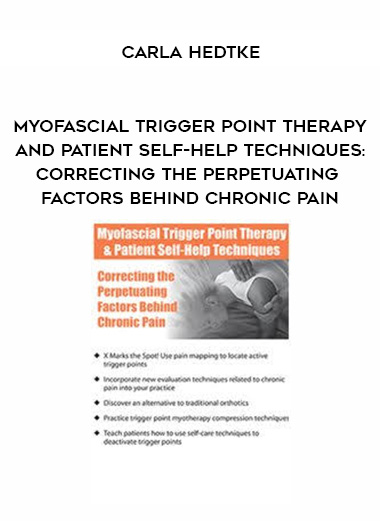 Myofascial Trigger Point Therapy and Patient Self-Help Techniques: Correcting the Perpetuating Factors Behind Chronic Pain – Carla Hedtke