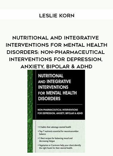 Nutritional and Integrative Interventions for Mental Health Disorders: Non-Pharmaceutical Interventions for Depression, Anxiety, Bipolar & ADHD – Leslie Korn