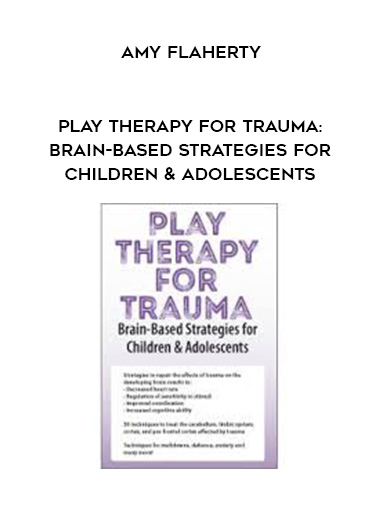 Play Therapy for Trauma: Brain-Based Strategies for Children & Adolescents – Amy Flaherty