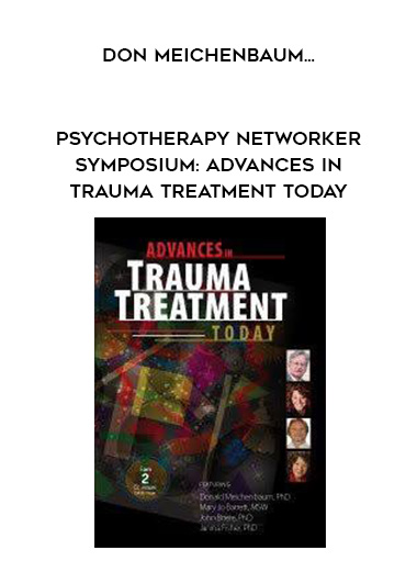 Psychotherapy Networker Symposium: Advances in Trauma Treatment Today – Don Meichenbaum , Janina Fisher , Mary Jo Barrett & John Briere