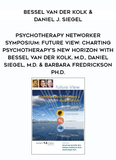 Psychotherapy Networker Symposium: Future View: Charting Psychotherapy’s New Horizon with Bessel van der Kolk, M.D., Daniel Siegel, M.D. & Barbara Fredrickson Ph.D. – Bessel Van der Kolk & Daniel J. Siegel