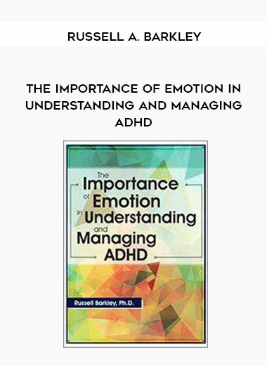 The Importance of Emotion in Understanding and Managing ADHD – Russell A. Barkley