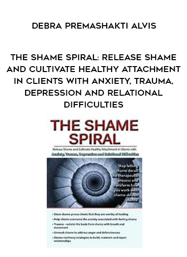 The Shame Spiral: Release Shame and Cultivate Healthy Attachment in Clients with Anxiety, Trauma, Depression and Relational Difficulties – Debra Premashakti Alvis