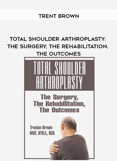 Total Shoulder Arthroplasty: The Surgery, The Rehabilitation, The Outcomes – Trent Brown