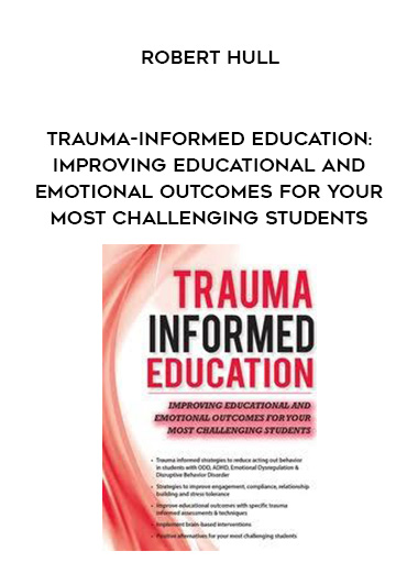 Trauma-Informed Education: Improving Educational and Emotional Outcomes for Your Most Challenging Students – Robert Hull