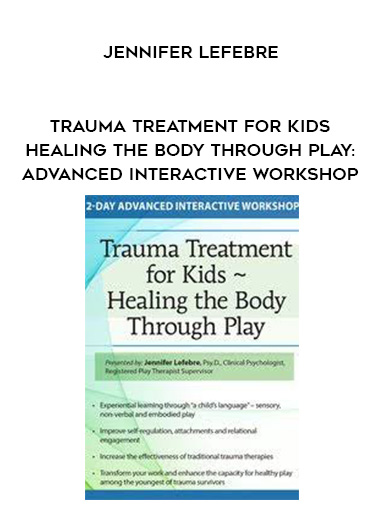 Trauma Treatment for Kids – Healing the Body Through Play: Advanced Interactive Workshop – Jennifer Lefebre