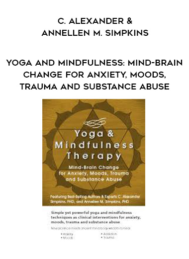 Yoga and Mindfulness: Mind-Brain Change for Anxiety, Moods, Trauma and Substance Abuse – C. Alexander & Annellen M. Simpkins