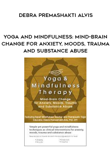 Yoga and Mindfulness: Mind-Brain Change for Anxiety, Moods, Trauma and Substance Abuse – Debra Premashakti Alvis