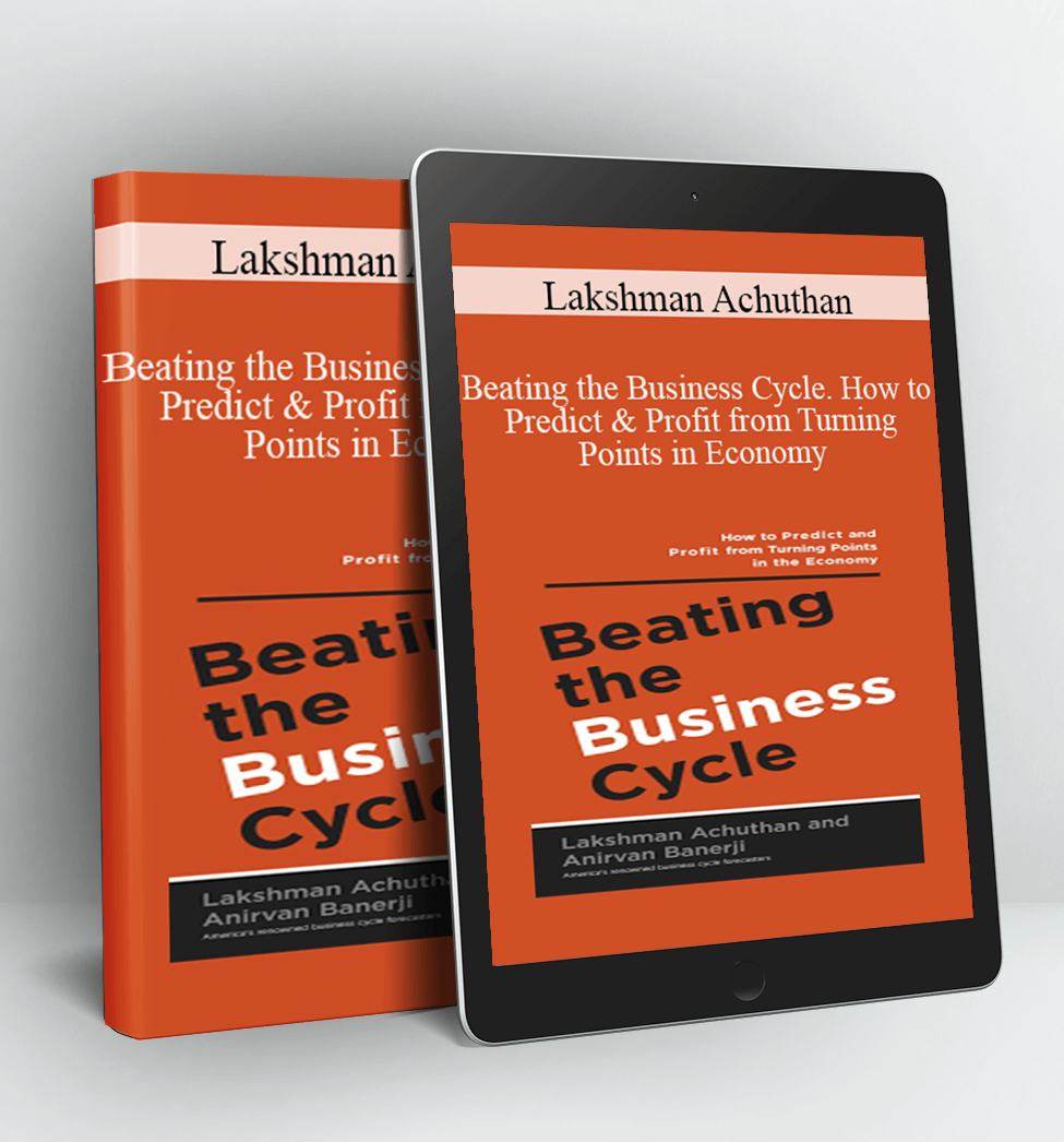 Beating the Business Cycle. How to Predict & Profit from Turning Points in Economy - Lakshman Achuthan