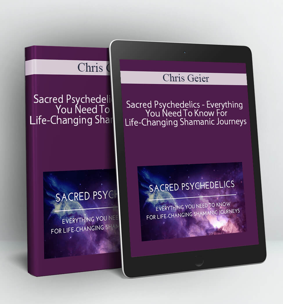 Sacred Psychedelics - Everything You Need To Know For Life-Changing Shamanic Journeys - Chris Kelly