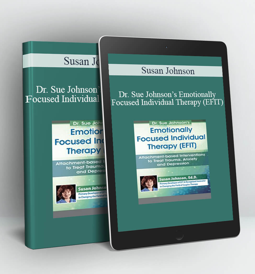 Emotionally Focused Individual Therapy (EFIT): Attachment-based Interventions to Treat Trauma, Anxiety and Depression - Dr. Sue Johnson’s