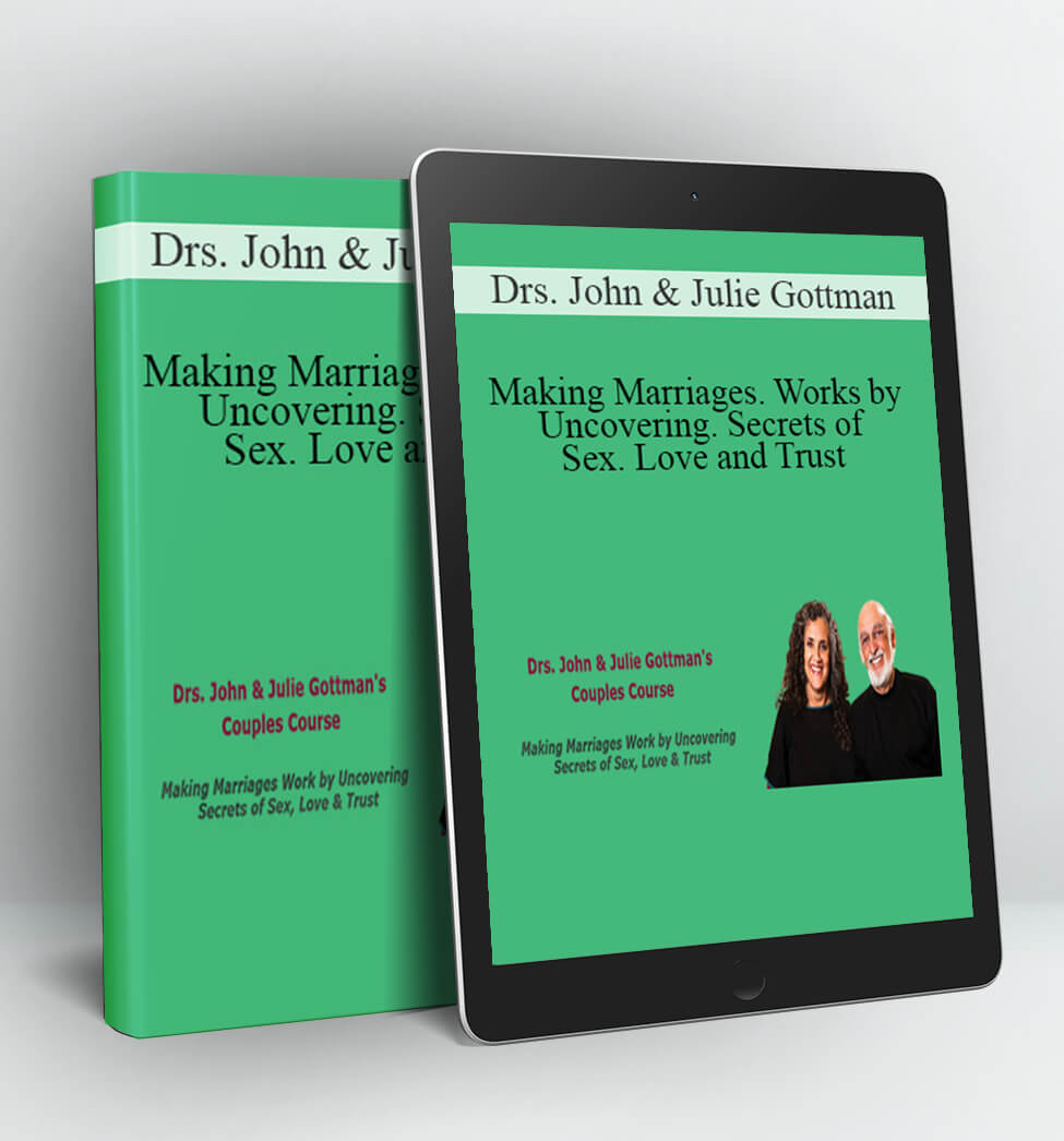 Making Marriages, Works by Uncovering, Secrets of Sex, Love and Trust - Drs. John & Julie Gottman