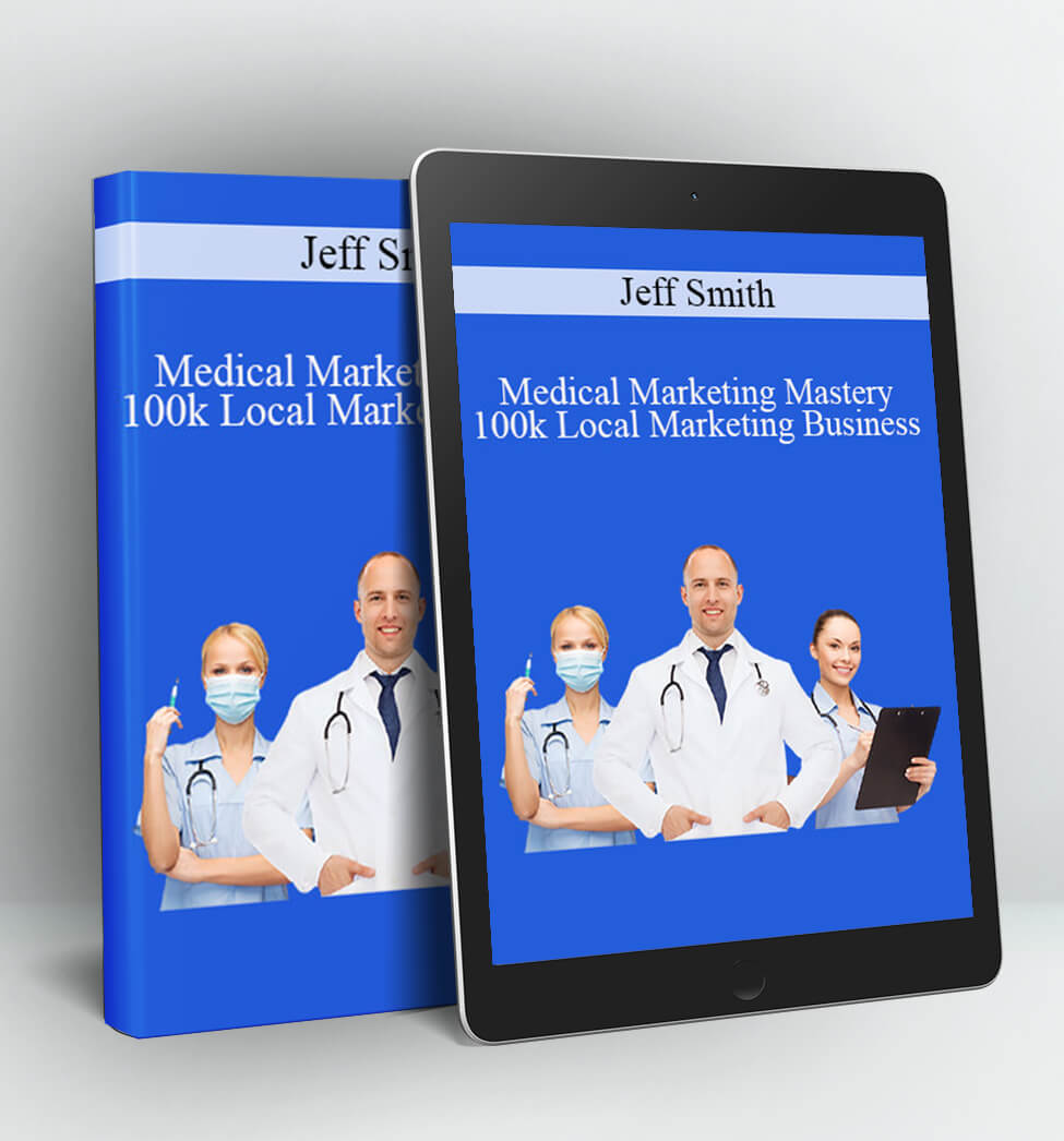 Medical Marketing Mastery 100k Local Marketing Business - Jeff Smith