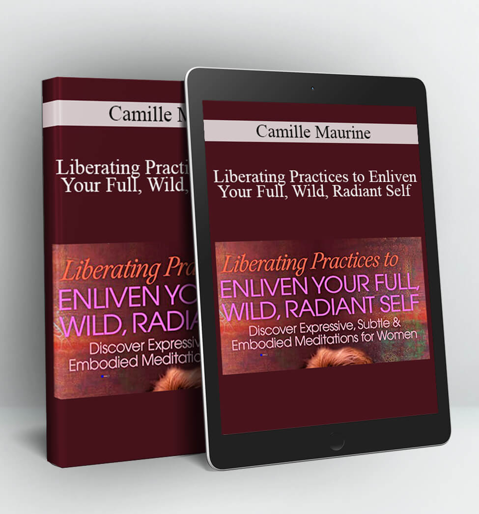 Liberating Practices to Enliven Your Full Wild Radiant Self - Camille Maurine