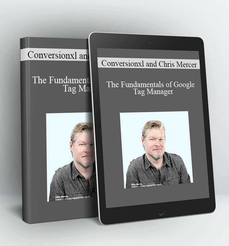 The Fundamentals of Google Tag Manager - Conversionxl and Chris Mercer