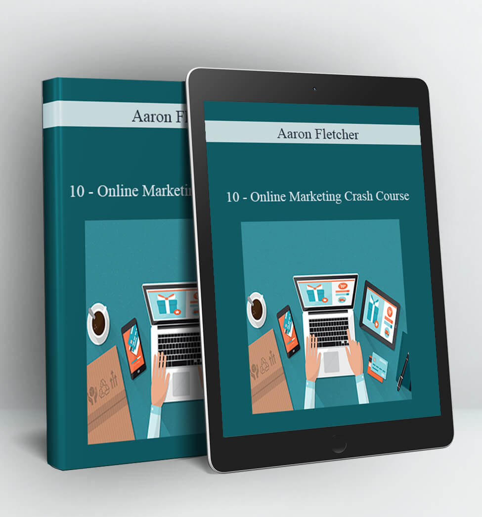 10 - Online Marketing Crash Course - Aaron Fletcher