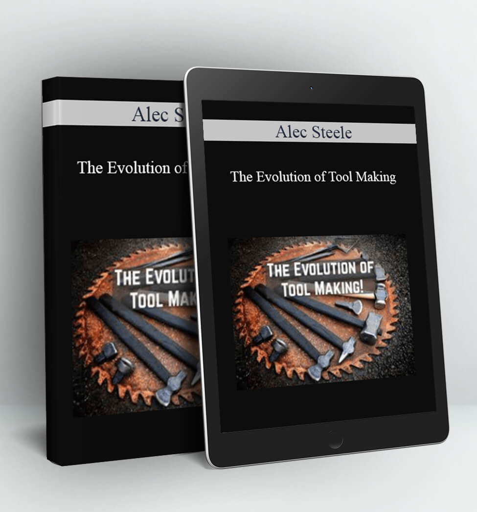 The Evolution of Tool Making - Alec Steele