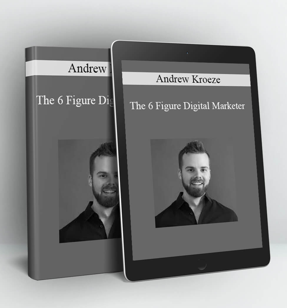 The 6 Figure Digital Marketer - Andrew Kroeze