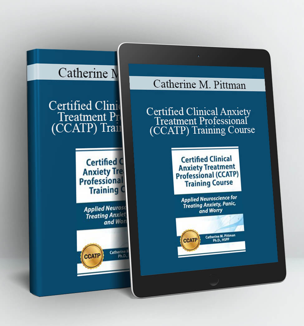 Certified Clinical Anxiety Treatment Professional (CCATP) Training Course: Applied Neuroscience for Treating Anxiety, Panic, and Worry - Catherine M. Pittman