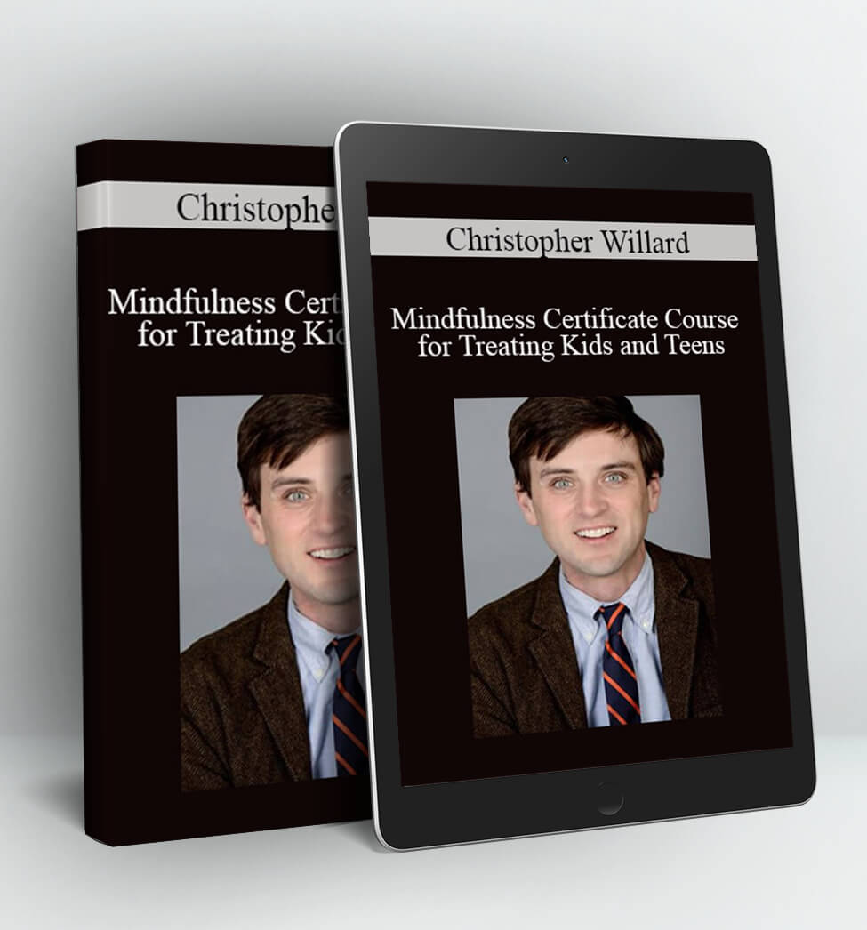 Mindfulness Certificate Course for Treating Kids and Teens: Interventions for ADHD, Anxiety, Trauma, Emotional Regulation and More - Christopher Willard