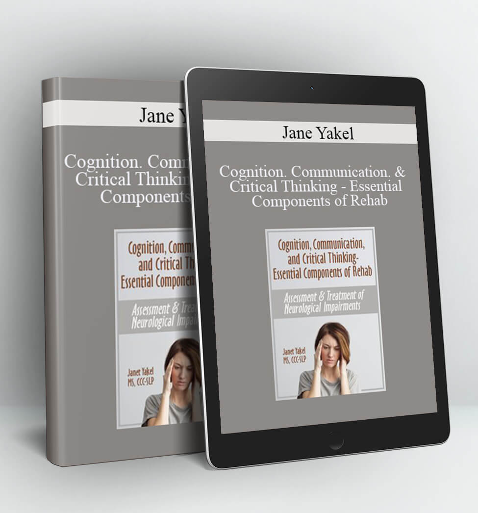 Cognition, Communication, & Critical Thinking - Essential Components of Rehab: Assessment & Treatment of Neurological Impairments - Jane Yakel