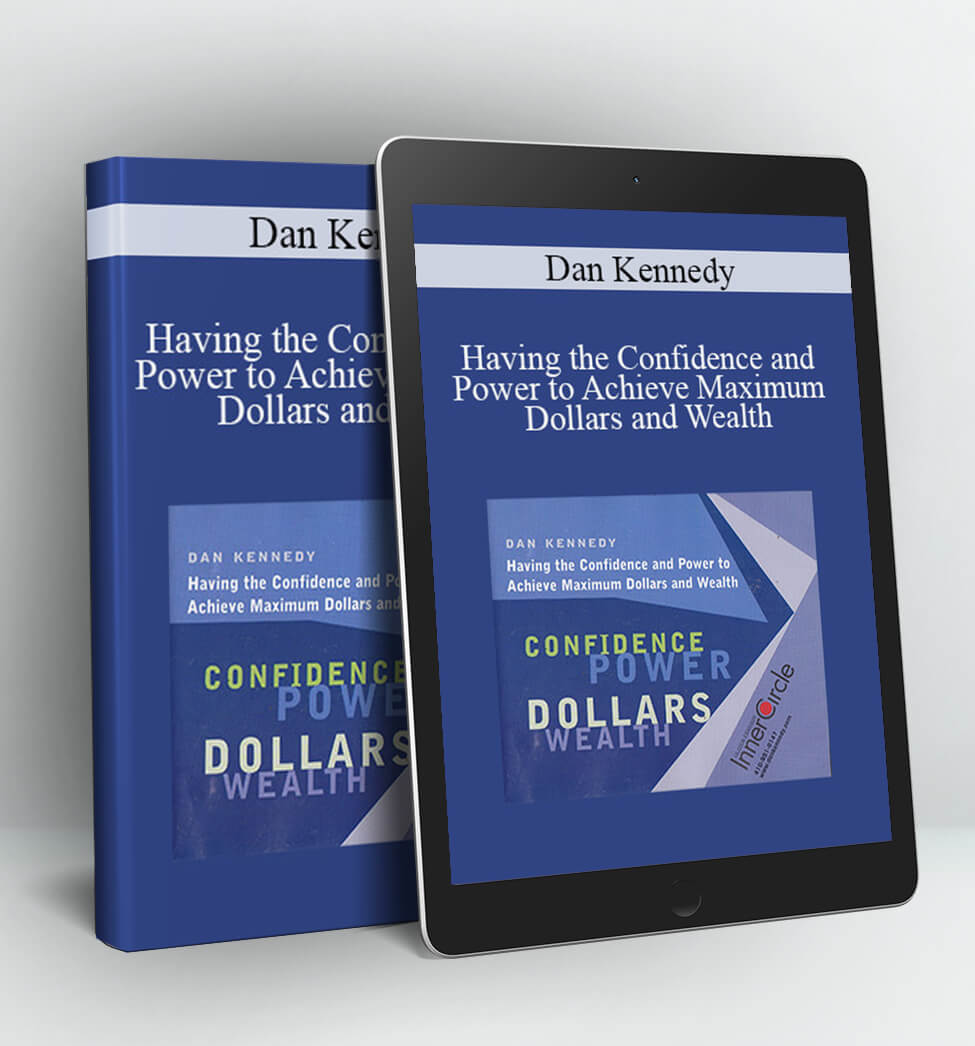 Having the Confidence and Power to Achieve Maximum Dollars and Wealth - Dan Kennedy