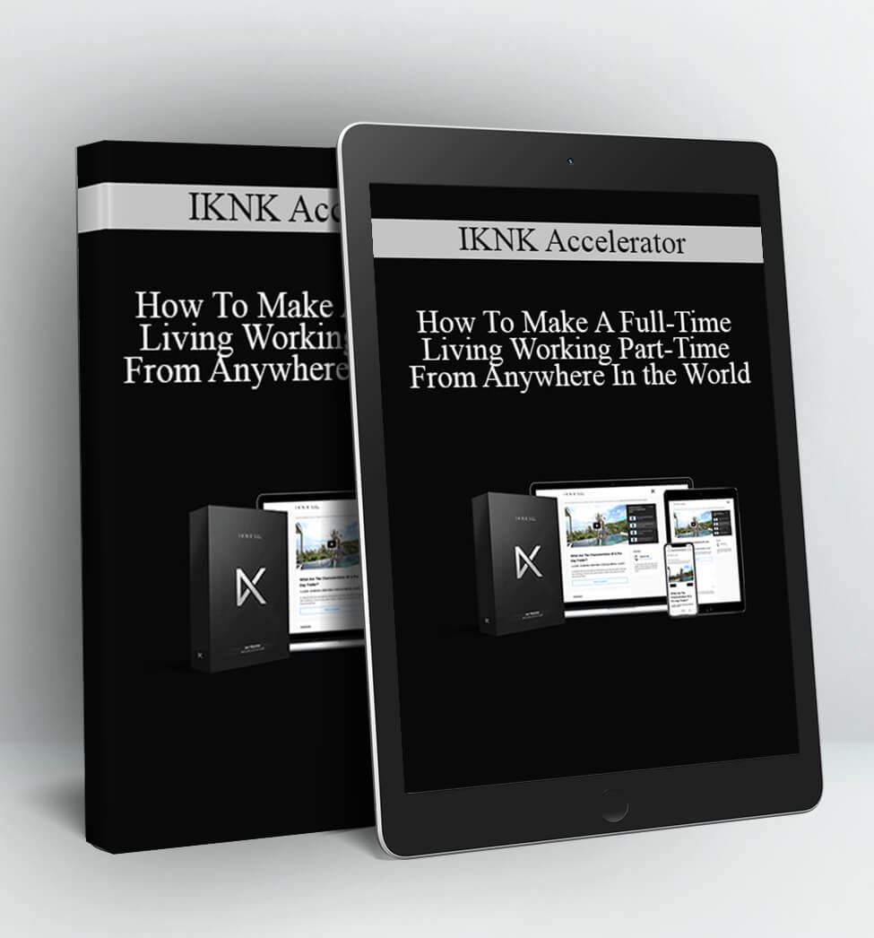 How To Make A Full-Time Living Working Part-Time From Anywhere In the World - IKNK Accelerator