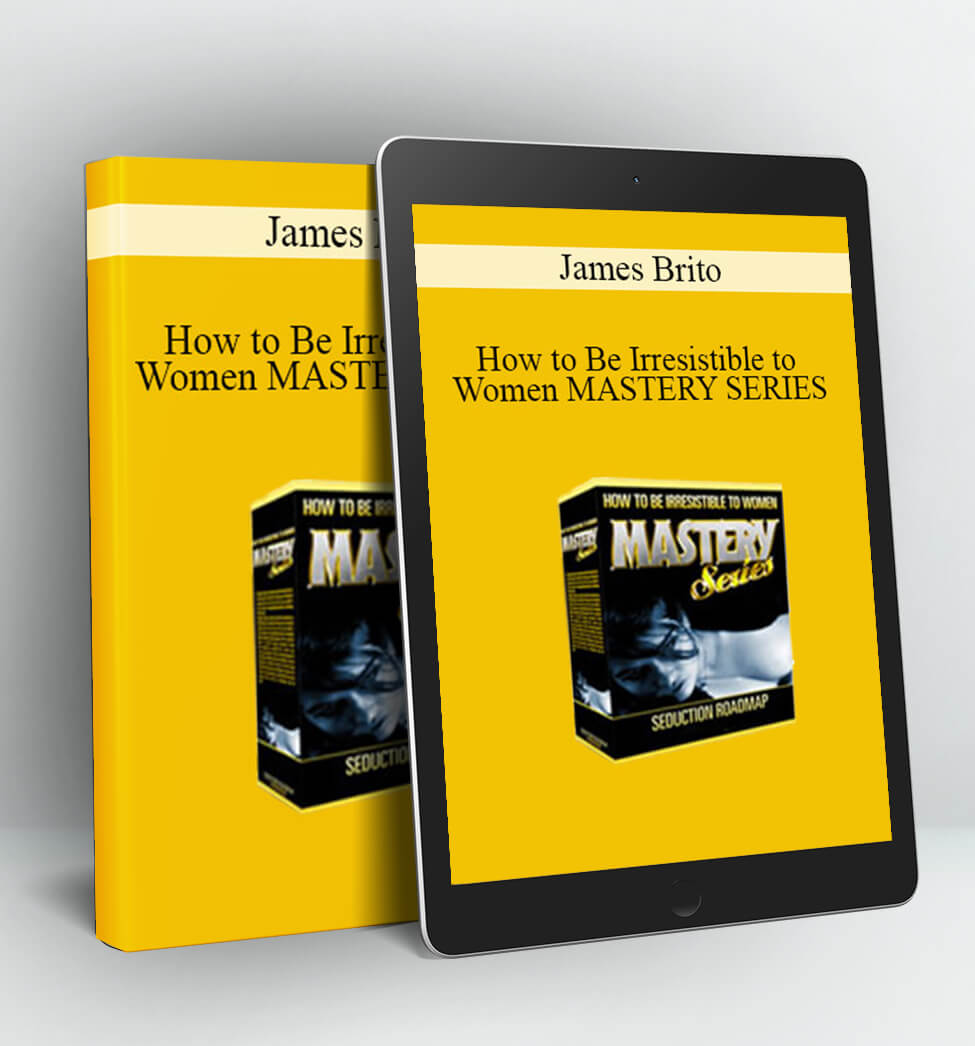 How to Be Irresistible to Women MASTERY SERIES - James Brito